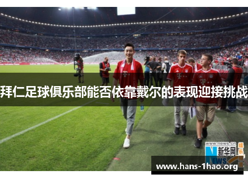 拜仁足球俱乐部能否依靠戴尔的表现迎接挑战 拜仁足球俱乐部能否依靠戴尔的表现迎接挑战
