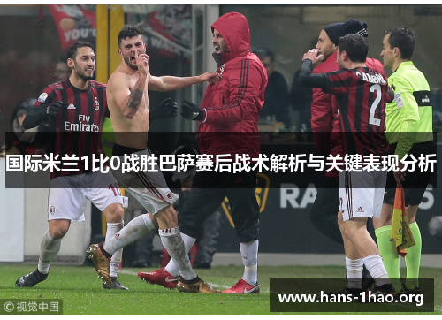 国际米兰1比0战胜巴萨赛后战术解析与关键表现分析 国际米兰1比0战胜巴萨赛后战术解析与关键表现分析