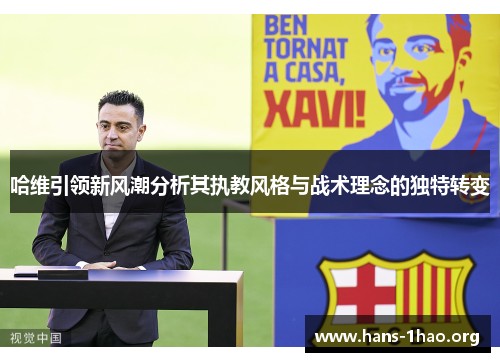 哈维引领新风潮分析其执教风格与战术理念的独特转变 哈维引领新风潮分析其执教风格与战术理念的独特转变