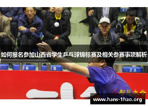 如何报名参加山西省学生乒乓球锦标赛及相关参赛事项解析 如何报名参加山西省学生乒乓球锦标赛及相关参赛事项解析