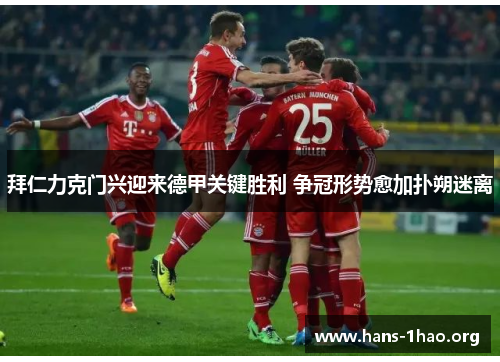 拜仁力克门兴迎来德甲关键胜利 争冠形势愈加扑朔迷离