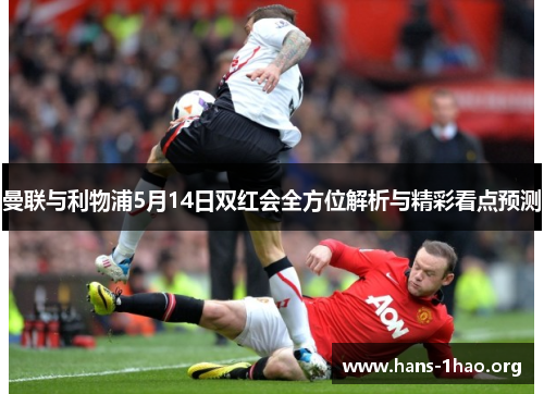 曼联与利物浦5月14日双红会全方位解析与精彩看点预测 曼联与利物浦5月14日双红会全方位解析与精彩看点预测