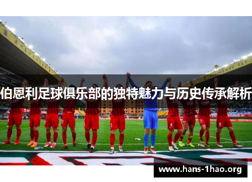 伯恩利足球俱乐部的独特魅力与历史传承解析 伯恩利足球俱乐部的独特魅力与历史传承解析