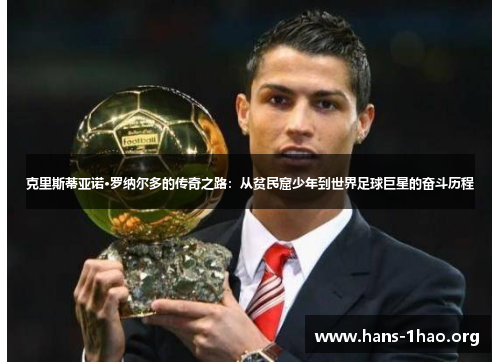 克里斯蒂亚诺·罗纳尔多的传奇之路:从贫民窟少年到世界足球巨星的奋斗历程 克里斯蒂亚诺·罗纳尔多的传奇之路:从贫民窟少年到世界足球巨星的奋斗历程