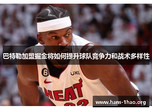 巴特勒加盟掘金将如何提升球队竞争力和战术多样性 巴特勒加盟掘金将如何提升球队竞争力和战术多样性