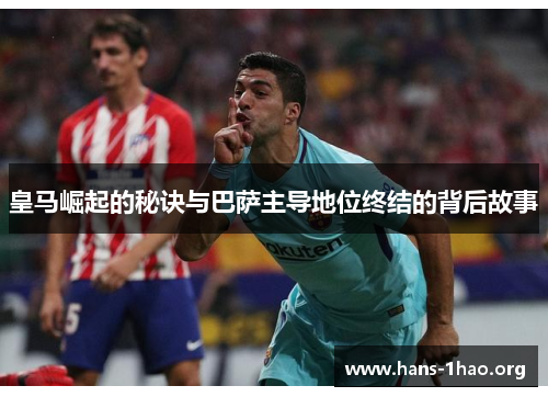 皇马崛起的秘诀与巴萨主导地位终结的背后故事 皇马崛起的秘诀与巴萨主导地位终结的背后故事
