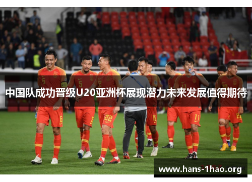 中国队成功晋级U20亚洲杯展现潜力未来发展值得期待 中国队成功晋级U20亚洲杯展现潜力未来发展值得期待