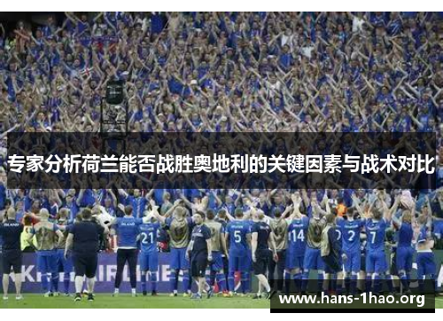专家分析荷兰能否战胜奥地利的关键因素与战术对比 专家分析荷兰能否战胜奥地利的关键因素与战术对比