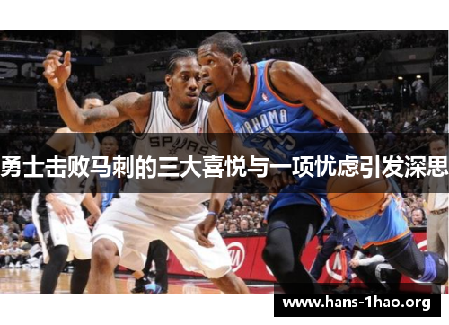 勇士击败马刺的三大喜悦与一项忧虑引发深思 勇士击败马刺的三大喜悦与一项忧虑引发深思