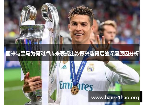 国米与皇马为何对卢库米表现出浓厚兴趣背后的深层原因分析 国米与皇马为何对卢库米表现出浓厚兴趣背后的深层原因分析