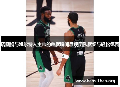 塔图姆与凯尔特人主帅的幽默瞬间展现团队默契与轻松氛围 塔图姆与凯尔特人主帅的幽默瞬间展现团队默契与轻松氛围