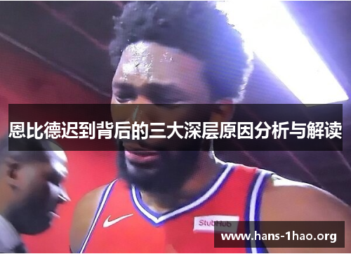 恩比德迟到背后的三大深层原因分析与解读 恩比德迟到背后的三大深层原因分析与解读