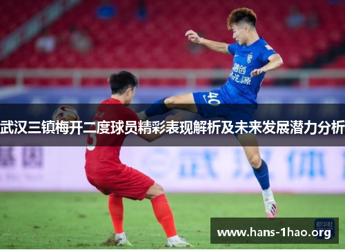 武汉三镇梅开二度球员精彩表现解析及未来发展潜力分析 武汉三镇梅开二度球员精彩表现解析及未来发展潜力分析