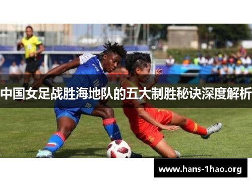 中国女足战胜海地队的五大制胜秘诀深度解析 中国女足战胜海地队的五大制胜秘诀深度解析