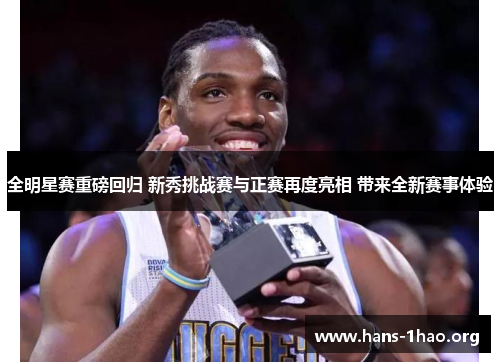 全明星赛重磅回归 新秀挑战赛与正赛再度亮相 带来全新赛事体验 全明星赛重磅回归 新秀挑战赛与正赛再度亮相 带来全新赛事体验