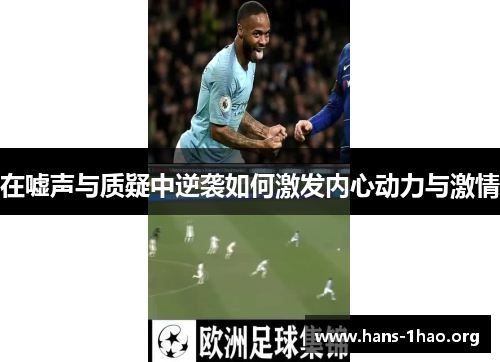 在嘘声与质疑中逆袭如何激发内心动力与激情 在嘘声与质疑中逆袭如何激发内心动力与激情