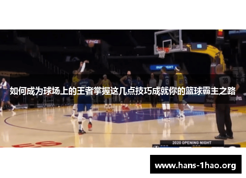 如何成为球场上的王者掌握这几点技巧成就你的篮球霸主之路 如何成为球场上的王者掌握这几点技巧成就你的篮球霸主之路