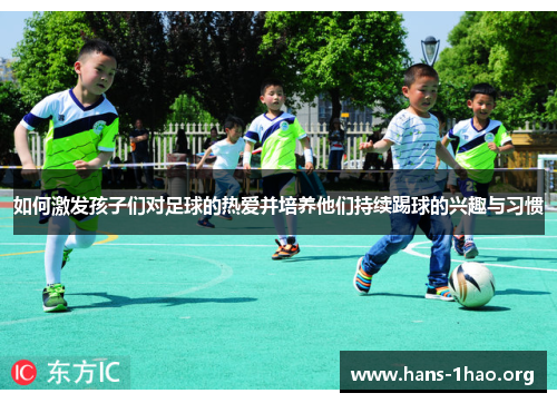 如何激发孩子们对足球的热爱并培养他们持续踢球的兴趣与习惯 如何激发孩子们对足球的热爱并培养他们持续踢球的兴趣与习惯