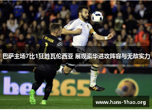 巴萨主场7比1狂胜瓦伦西亚 展现豪华进攻阵容与无敌实力