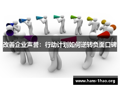 改善企业声誉:行动计划如何逆转负面口碑 改善企业声誉:行动计划如何逆转负面口碑