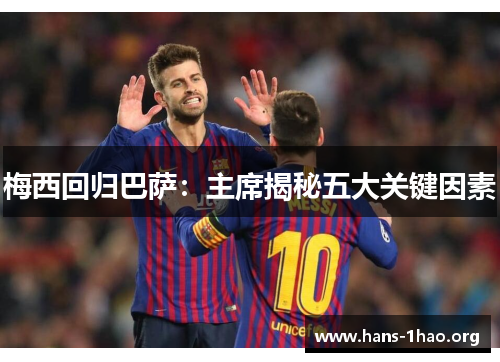 梅西回归巴萨:主席揭秘五大关键因素 梅西回归巴萨:主席揭秘五大关键因素