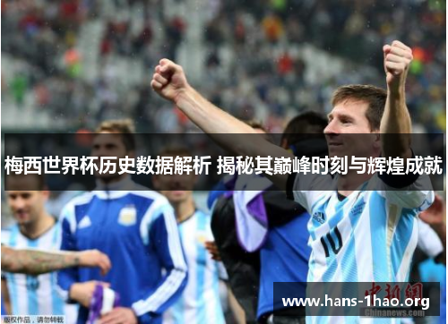 梅西世界杯历史数据解析 揭秘其巅峰时刻与辉煌成就 梅西世界杯历史数据解析 揭秘其巅峰时刻与辉煌成就