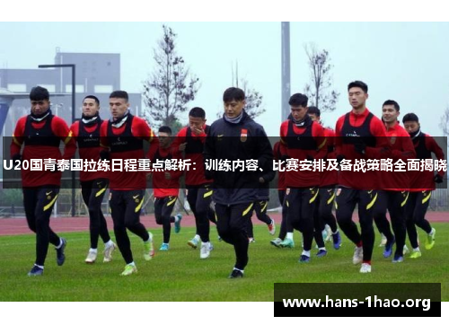 U20国青泰国拉练日程重点解析：训练内容、比赛安排及备战策略全面揭晓
