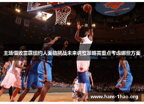 主场惜败雷霆纽约人面临挑战未来调整策略需重点考虑哪些方面 主场惜败雷霆纽约人面临挑战未来调整策略需重点考虑哪些方面