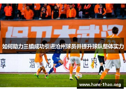 如何助力三镇成功引进沧州球员并提升球队整体实力 如何助力三镇成功引进沧州球员并提升球队整体实力