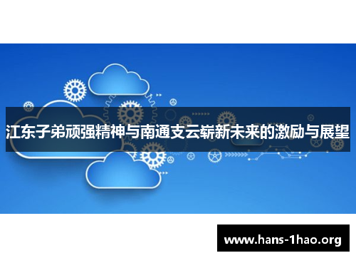 江东子弟顽强精神与南通支云崭新未来的激励与展望 江东子弟顽强精神与南通支云崭新未来的激励与展望