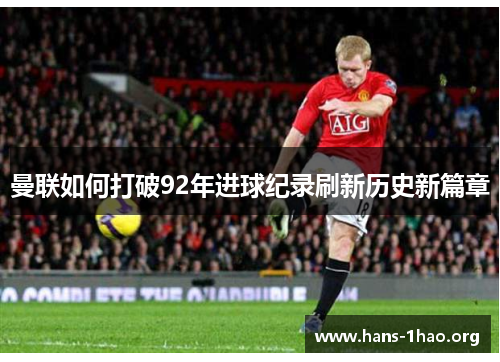 曼联如何打破92年进球纪录刷新历史新篇章 曼联如何打破92年进球纪录刷新历史新篇章