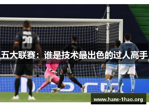 五大联赛:谁是技术最出色的过人高手 五大联赛:谁是技术最出色的过人高手