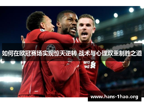 如何在欧冠赛场实现惊天逆转 战术与心理双重制胜之道 如何在欧冠赛场实现惊天逆转 战术与心理双重制胜之道
