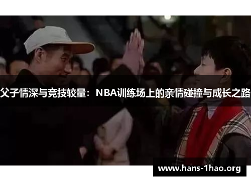 父子情深与竞技较量：NBA训练场上的亲情碰撞与成长之路