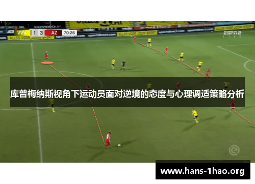 库普梅纳斯视角下运动员面对逆境的态度与心理调适策略分析 库普梅纳斯视角下运动员面对逆境的态度与心理调适策略分析