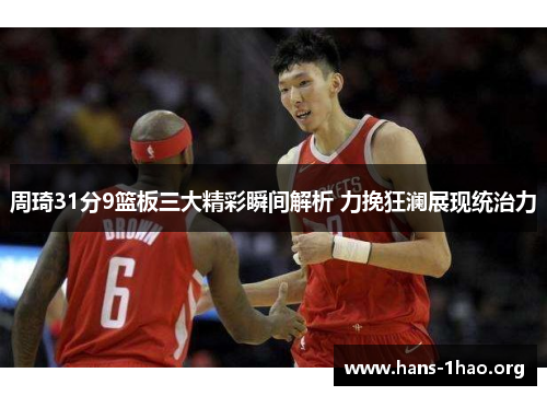 周琦31分9篮板三大精彩瞬间解析 力挽狂澜展现统治力 周琦31分9篮板三大精彩瞬间解析 力挽狂澜展现统治力