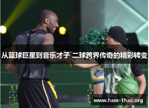 从篮球巨星到音乐才子 二球跨界传奇的精彩转变 从篮球巨星到音乐才子 二球跨界传奇的精彩转变