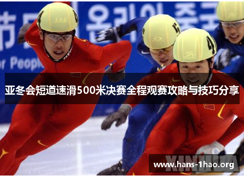 亚冬会短道速滑500米决赛全程观赛攻略与技巧分享 亚冬会短道速滑500米决赛全程观赛攻略与技巧分享