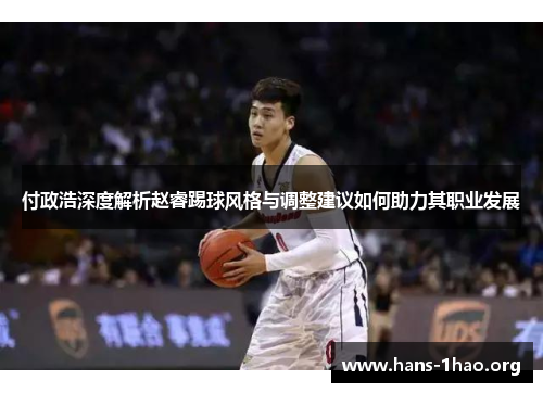 付政浩深度解析赵睿踢球风格与调整建议如何助力其职业发展 付政浩深度解析赵睿踢球风格与调整建议如何助力其职业发展