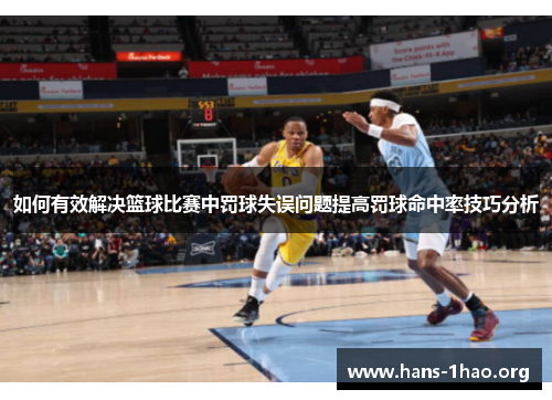 如何有效解决篮球比赛中罚球失误问题提高罚球命中率技巧分析 如何有效解决篮球比赛中罚球失误问题提高罚球命中率技巧分析