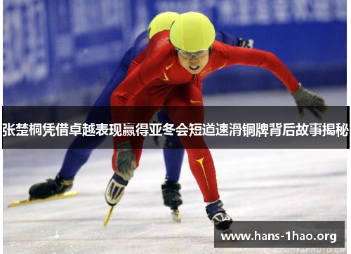 张楚桐凭借卓越表现赢得亚冬会短道速滑铜牌背后故事揭秘 张楚桐凭借卓越表现赢得亚冬会短道速滑铜牌背后故事揭秘