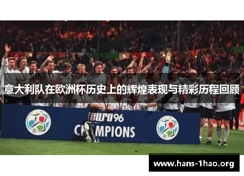 意大利队在欧洲杯历史上的辉煌表现与精彩历程回顾 意大利队在欧洲杯历史上的辉煌表现与精彩历程回顾