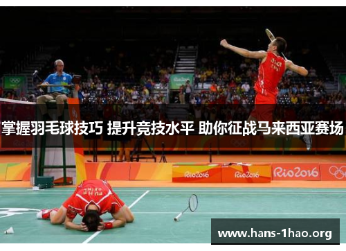 掌握羽毛球技巧 提升竞技水平 助你征战马来西亚赛场 掌握羽毛球技巧 提升竞技水平 助你征战马来西亚赛场