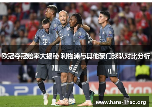 欧冠夺冠赔率大揭秘 利物浦与其他豪门球队对比分析 欧冠夺冠赔率大揭秘 利物浦与其他豪门球队对比分析