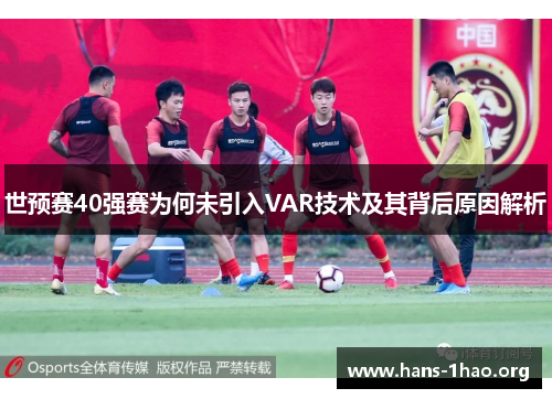 世预赛40强赛为何未引入VAR技术及其背后原因解析 世预赛40强赛为何未引入VAR技术及其背后原因解析