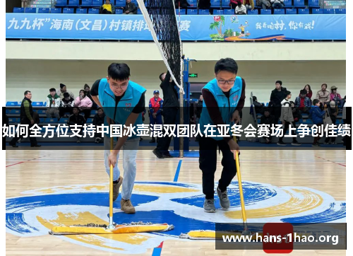 如何全方位支持中国冰壶混双团队在亚冬会赛场上争创佳绩 如何全方位支持中国冰壶混双团队在亚冬会赛场上争创佳绩