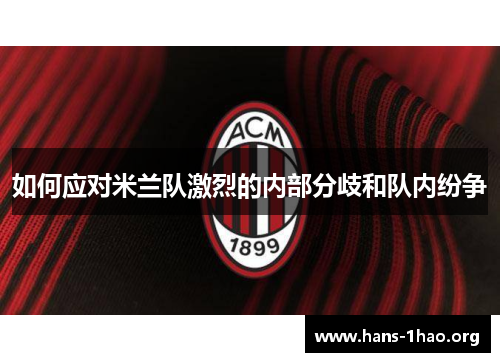 如何应对米兰队激烈的内部分歧和队内纷争 如何应对米兰队激烈的内部分歧和队内纷争