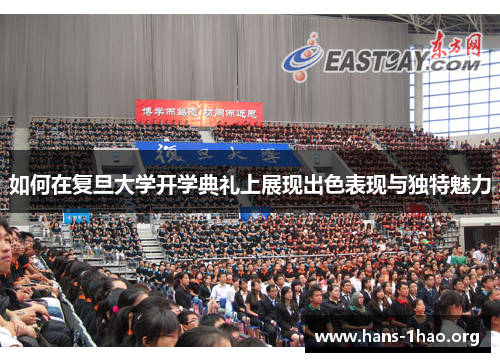 如何在复旦大学开学典礼上展现出色表现与独特魅力 如何在复旦大学开学典礼上展现出色表现与独特魅力