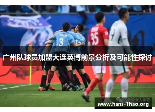 广州队球员加盟大连英博前景分析及可能性探讨