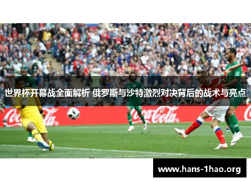 世界杯开幕战全面解析 俄罗斯与沙特激烈对决背后的战术与亮点 世界杯开幕战全面解析 俄罗斯与沙特激烈对决背后的战术与亮点